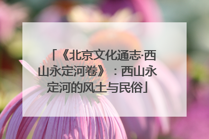 《北京文化通志·西山永定河卷》：西山永定河的风土与民俗
