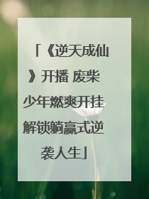 《逆天成仙》开播 废柴少年燃爽开挂解锁躺赢式逆袭人生