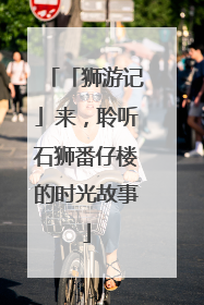 「狮游记」来，聆听石狮番仔楼的时光故事