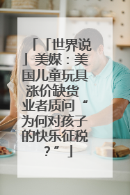 「世界说」美媒：美国儿童玩具涨价缺货 业者质问“为何对孩子的快乐征税？”