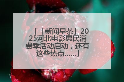 「新闻早茶」2025河北电影惠民消费季活动启动，还有这些热点……
