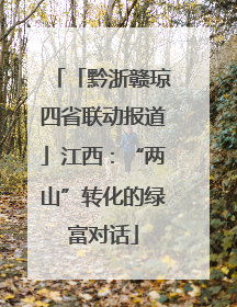 「黔浙赣琼四省联动报道」江西：“两山”转化的绿富对话