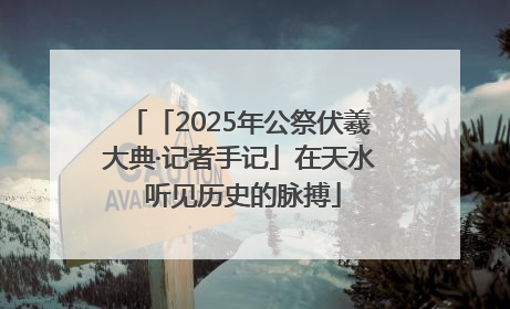 「2025年公祭伏羲大典·记者手记」在天水 听见历史的脉搏