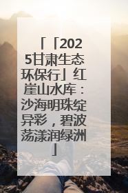 「2025甘肃生态环保行」红崖山水库：沙海明珠绽异彩，碧波荡漾润绿洲