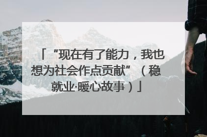 “现在有了能力，我也想为社会作点贡献”（稳就业·暖心故事）