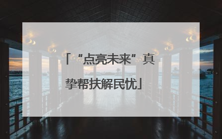“点亮未来”真挚帮扶解民忧