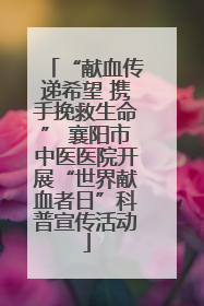“献血传递希望 携手挽救生命” 襄阳市中医医院开展“世界献血者日”科普宣传活动