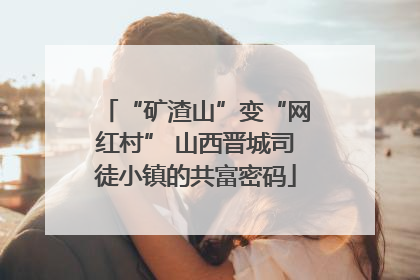 “矿渣山”变“网红村” 山西晋城司徒小镇的共富密码