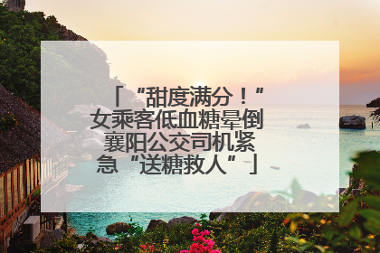 “甜度满分！”女乘客低血糖晕倒 襄阳公交司机紧急“送糖救人”
