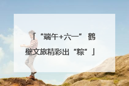 “端午+六一” 鹤壁文旅精彩出“粽”