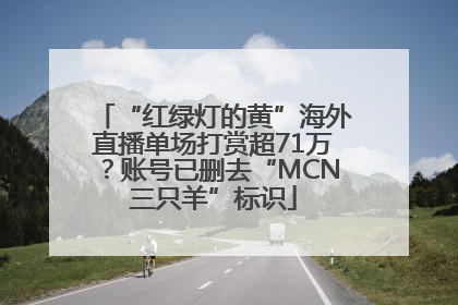 “红绿灯的黄”海外直播单场打赏超71万？账号已删去“MCN三只羊”标识