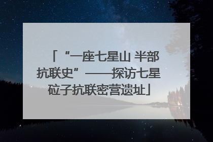 “一座七星山 半部抗联史”——探访七星砬子抗联密营遗址