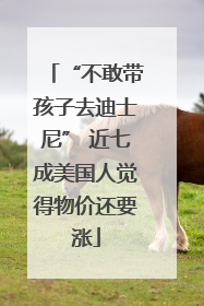 “不敢带孩子去迪士尼” 近七成美国人觉得物价还要涨