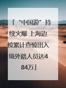 “中国游”持续火爆 上海边检累计查验出入境外籍人员达484万
