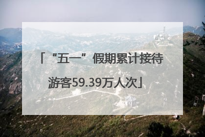 “五一”假期累计接待游客59.39万人次