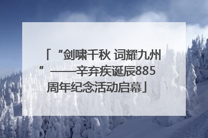 “剑啸千秋 词耀九州”——辛弃疾诞辰885周年纪念活动启幕