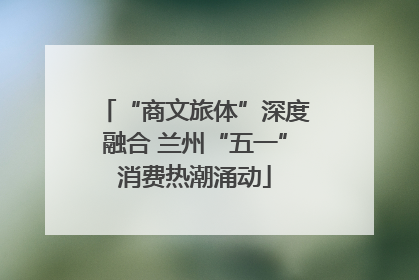 “商文旅体”深度融合 兰州“五一”消费热潮涌动