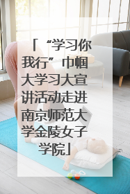 “学习你我行”巾帼大学习大宣讲活动走进南京师范大学金陵女子学院