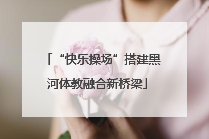 “快乐操场”搭建黑河体教融合新桥梁