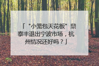 “小笼包天花板”鼎泰丰退出宁波市场，杭州情况还好吗？