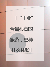 “工业”含量很高的旅游，是种什么体验
