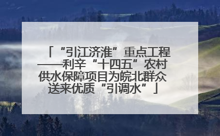 “引江济淮”重点工程——利辛“十四五”农村供水保障项目为皖北群众送来优质“引调水”