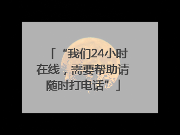 “我们24小时在线，需要帮助请随时打电话”