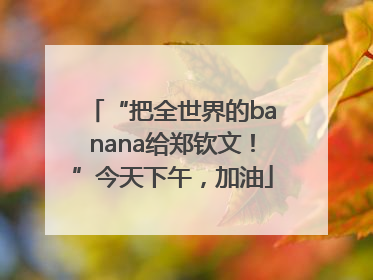 “把全世界的banana给郑钦文！”今天下午，加油