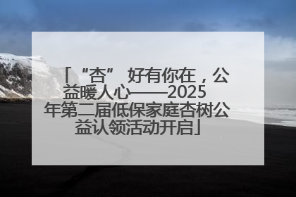 “杏” 好有你在，公益暖人心——2025 年第二届低保家庭杏树公益认领活动开启