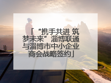 “携手共进 筑梦未来”淄博联通与淄博市中小企业商会战略签约