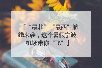 “最北”“最西”航线来袭，这个暑假宁波机场带你“飞”