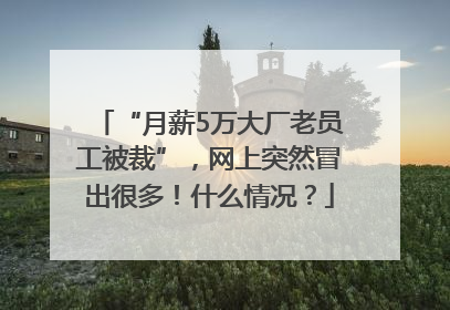 “月薪5万大厂老员工被裁”，网上突然冒出很多！什么情况？