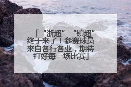 “浙超”“镇超”终于来了！参赛球员来自各行各业，期待打好每一场比赛