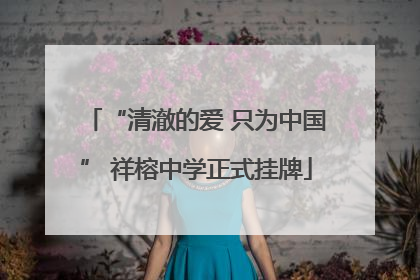 “清澈的爱 只为中国” 祥榕中学正式挂牌