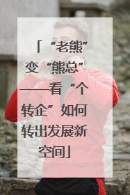 “老熊”变“熊总”——看“个转企”如何转出发展新空间