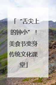 “舌尖上的钟小”！美食节变身传统文化课堂