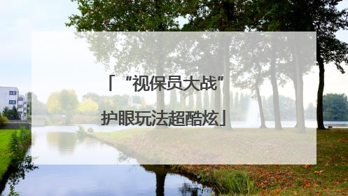 “视保员大战” 护眼玩法超酷炫