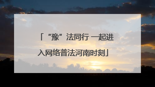 “豫”法同行 一起进入网络普法河南时刻