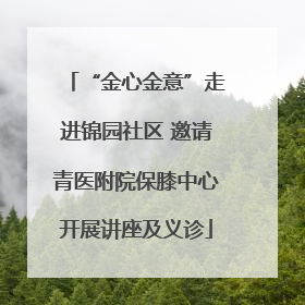 “金心金意”走进锦园社区 邀请青医附院保膝中心开展讲座及义诊