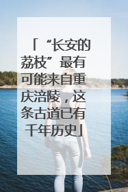 “长安的荔枝”最有可能来自重庆涪陵，这条古道已有千年历史