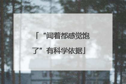 “闻着都感觉饱了”有科学依据