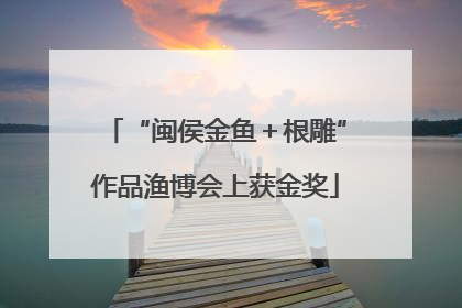 “闽侯金鱼＋根雕”作品渔博会上获金奖