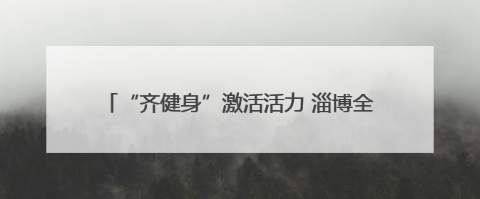 “齐健身”激活活力 淄博全民健身热潮绘就城市新图景