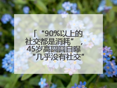 “90%以上的社交都是消耗”，45岁高圆圆自曝“几乎没有社交”，网友狠狠共情