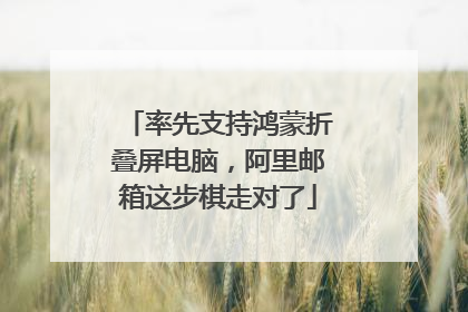 率先支持鸿蒙折叠屏电脑，阿里邮箱这步棋走对了
