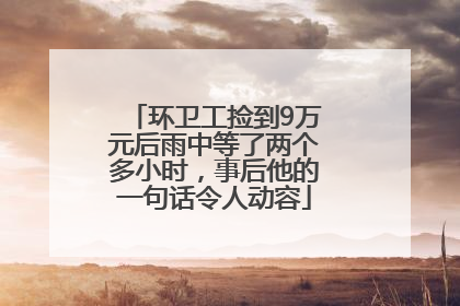 环卫工捡到9万元后雨中等了两个多小时，事后他的一句话令人动容