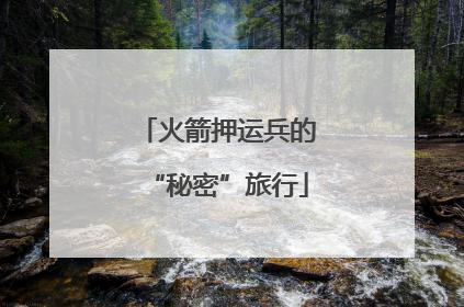 火箭押运兵的“秘密”旅行