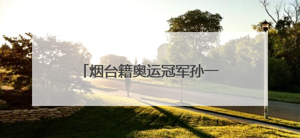 烟台籍奥运冠军孙一文跨界成为“新农人”，助力家乡农业发展