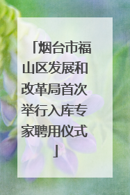烟台市福山区发展和改革局首次举行入库专家聘用仪式
