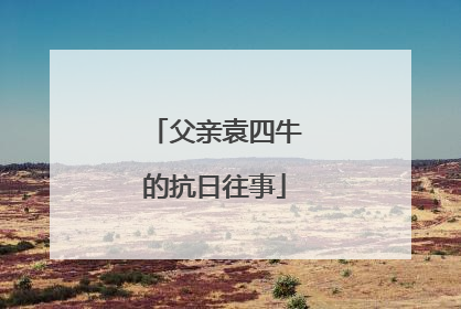父亲袁四牛的抗日往事